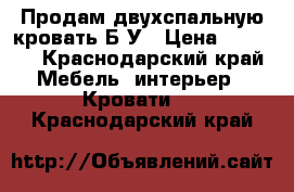 Продам двухспальную кровать Б/У › Цена ­ 3 500 - Краснодарский край Мебель, интерьер » Кровати   . Краснодарский край